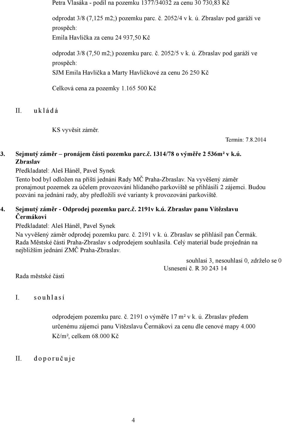 Zbraslav pod garáží ve prospěch: SJM Emila Havlíčka a Marty Havlíčkové za cenu 26 250 Kč Celková cena za pozemky 1.165 500 Kč KS vyvěsit záměr. Termín: 7.8.2014 3.