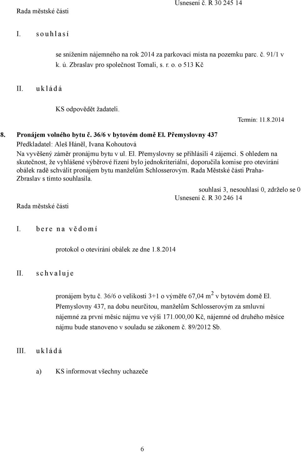 S ohledem na skutečnost, že vyhlášené výběrové řízení bylo jednokriteriální, doporučila komise pro otevírání obálek radě schválit pronájem bytu manželům Schlosserovým.