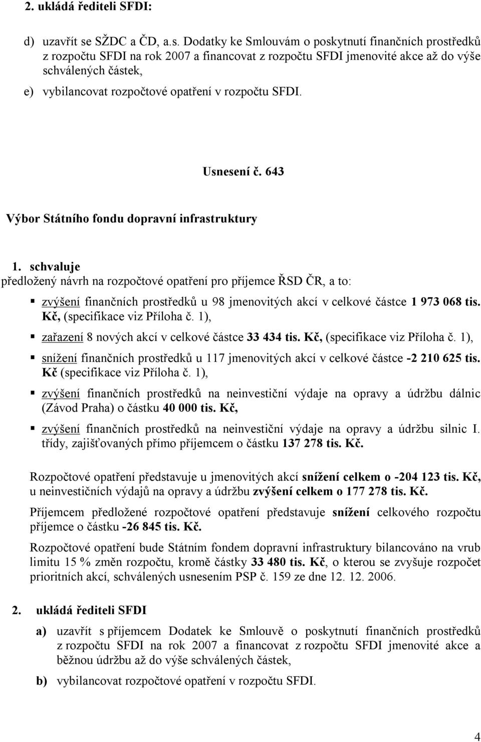 Dodatky ke Smlouvám o poskytnutí finančních prostředků z rozpočtu SFDI na rok 27 a financovat z rozpočtu SFDI jmenovité akce až do výše schválených částek, e) vybilancovat rozpočtové opatření v