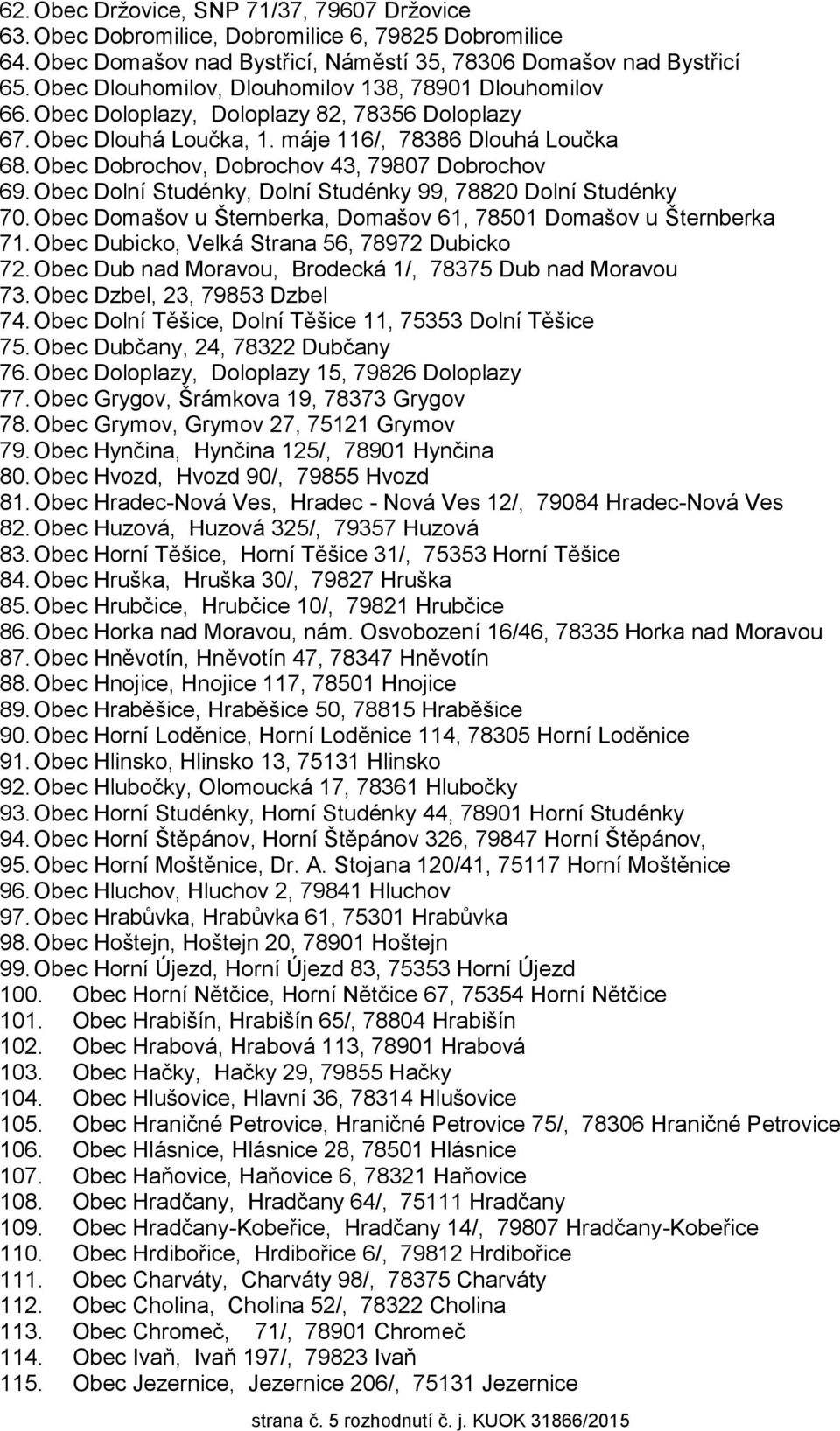 Obec Dobrochov, Dobrochov 43, 79807 Dobrochov 69. Obec Dolní Studénky, Dolní Studénky 99, 78820 Dolní Studénky 70. Obec Domašov u Šternberka, Domašov 61, 78501 Domašov u Šternberka 71.