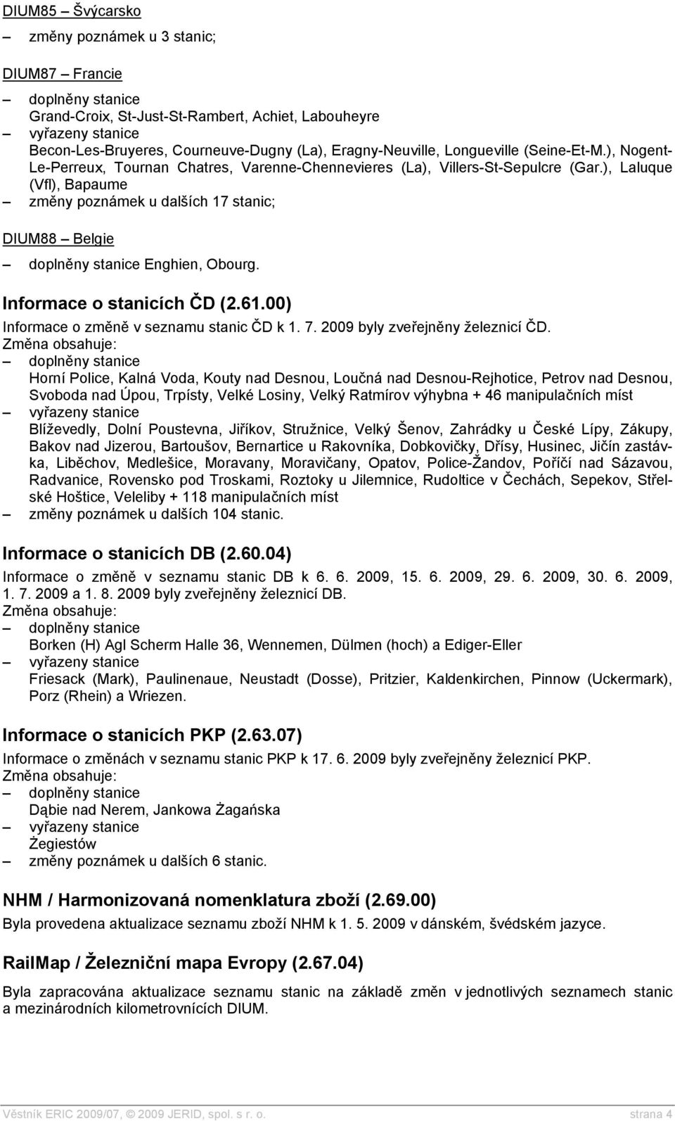 Informace o stanicích ČD (2.61.00) Informace o změně v seznamu stanic ČD k 1. 7. 2009 byly zveřejněny železnicí ČD.