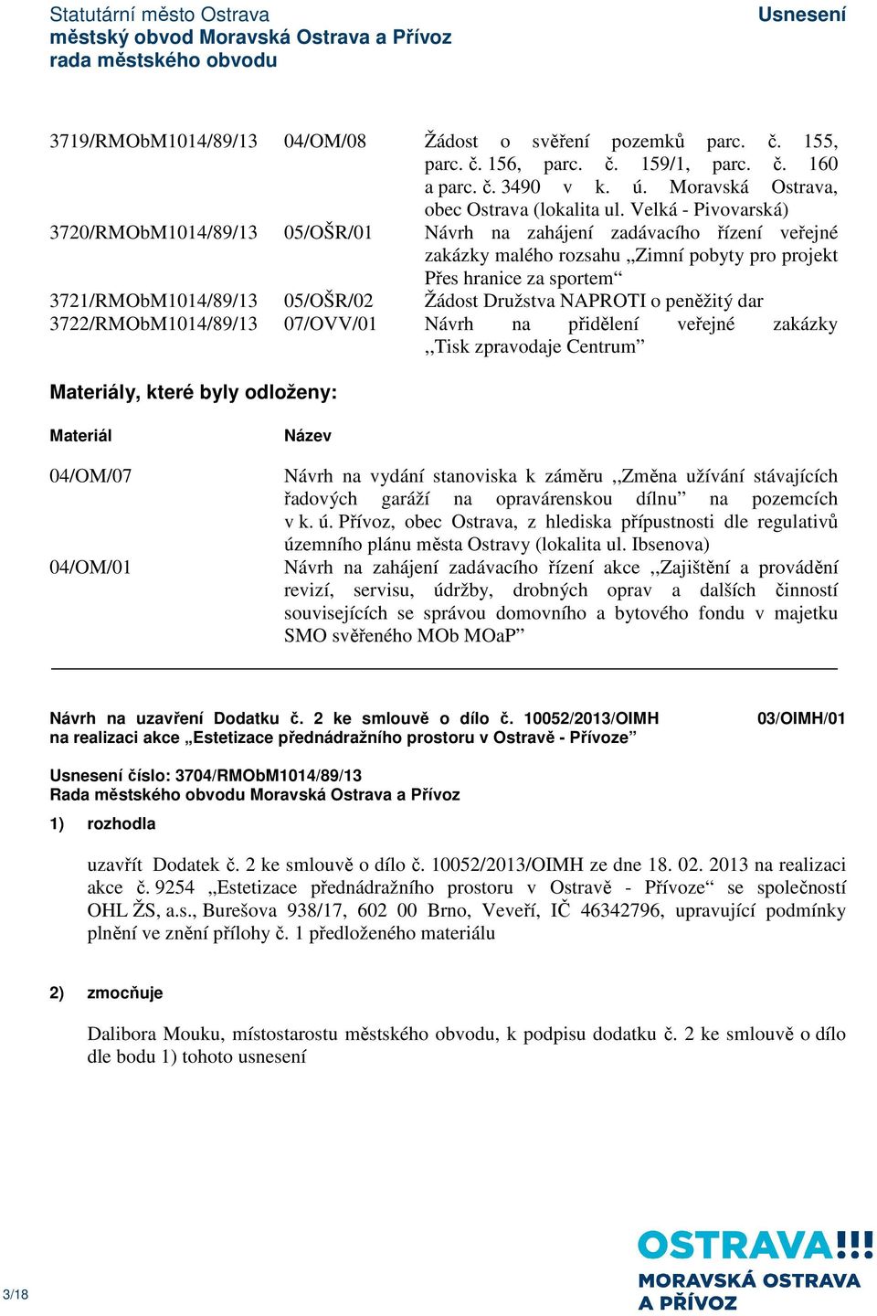 Žádost Družstva NAPROTI o peněžitý dar 3722/RMObM1014/89/13 07/OVV/01 Návrh na přidělení veřejné zakázky,,tisk zpravodaje Centrum Materiály, které byly odloženy: Materiál Název 04/OM/07 Návrh na