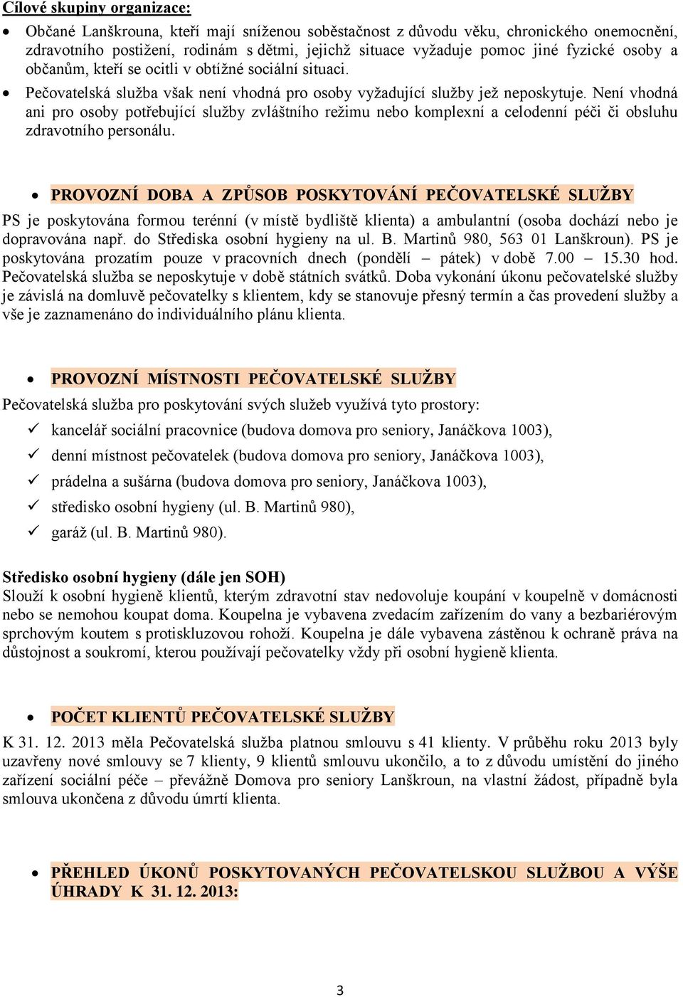 Není vhodná ani pro osoby potřebující služby zvláštního režimu nebo komplexní a celodenní péči či obsluhu zdravotního personálu.