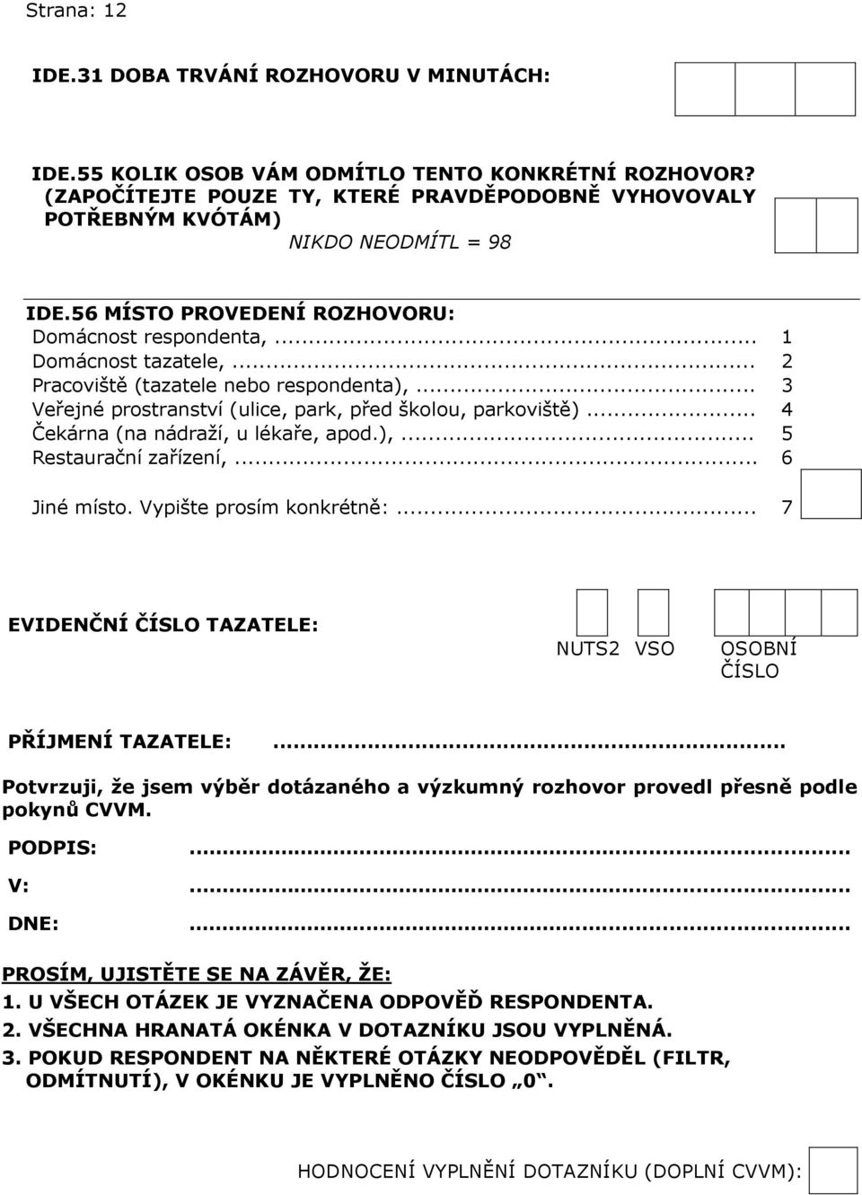 .. 2 Pracoviště (tazatele nebo respondenta),... 3 Veřejné prostranství (ulice, park, před školou, parkoviště)... 4 Čekárna (na nádraží, u lékaře, apod.),... 5 Restaurační zařízení,... 6 Jiné místo.