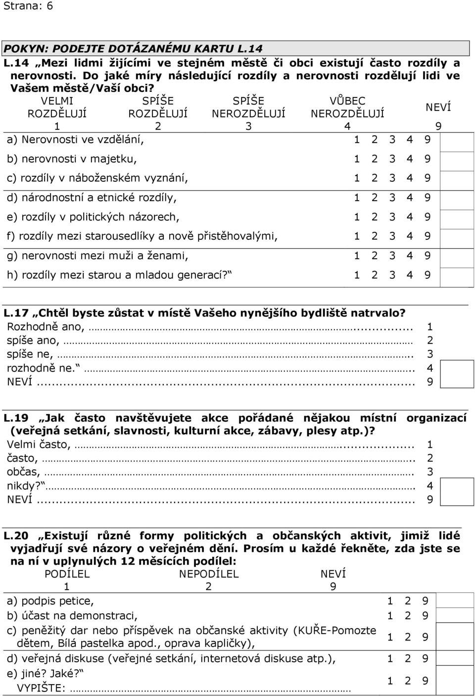 VELMI SPÍŠE SPÍŠE VŮBEC ROZDĚLUJÍ ROZDĚLUJÍ NEROZDĚLUJÍ NEROZDĚLUJÍ a) Nerovnosti ve vzdělání, b) nerovnosti v majetku, c) rozdíly v náboženském vyznání, d) národnostní a etnické rozdíly, e) rozdíly