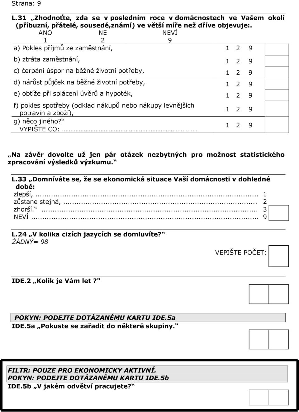 spotřeby (odklad nákupů nebo nákupy levnějších potravin a zboží), g) něco jiného? VYPIŠTE CO: Na závěr dovolte už jen pár otázek nezbytných pro možnost statistického zpracování výsledků výzkumu. L.