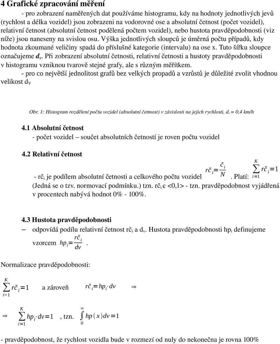 Výška jednotlivých sloupců je úměrná počtu případů, kdy hodnota zkoumané veličiny spadá do příslušné kategorie (intervalu) na ose x. Tuto šířku sloupce označujeme d v.