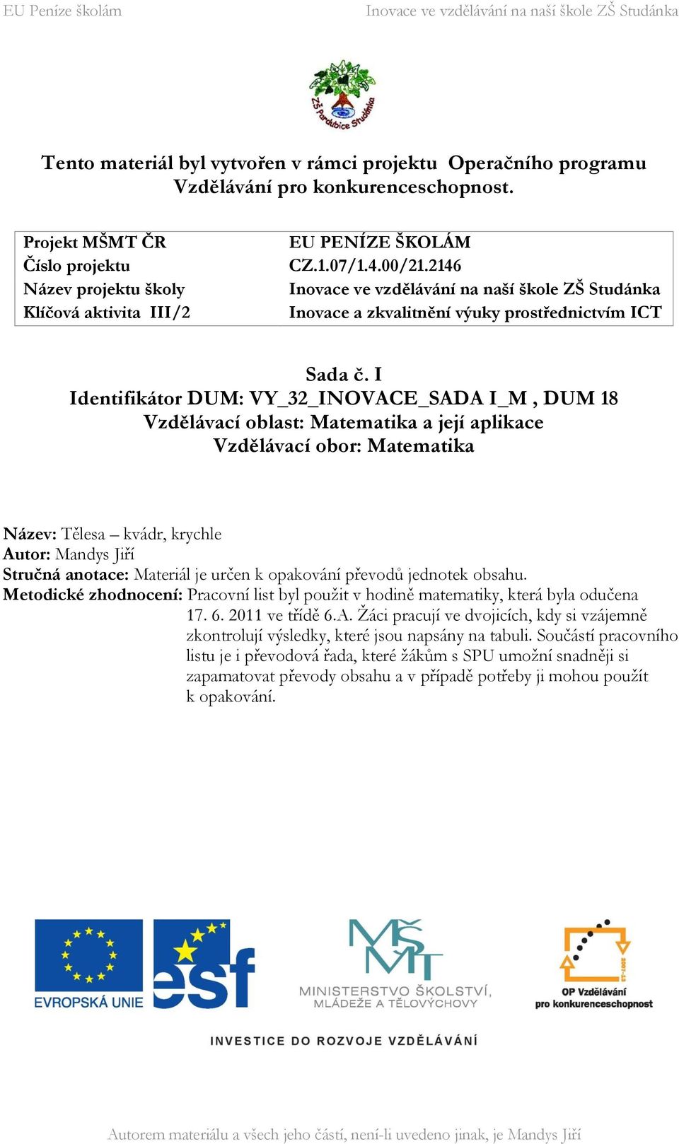 I Identifikátor DUM: VY_32_INOVACE_SADA I_M, DUM 18 Vzdělávací oblast: Matematika a její aplikace Vzdělávací obor: Matematika Název: Tělesa kvádr, krychle Autor: Mandys Jiří Stručná anotace: Materiál