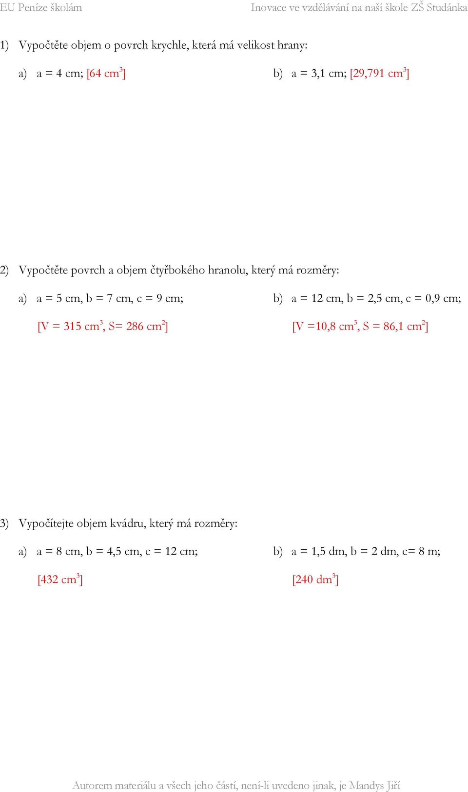 cm 3, S= 286 cm 2 ] b) a = 12 cm, b = 2,5 cm, c = 0,9 cm; [V =10,8 cm 3, S = 86,1 cm 2 ] 3) Vypočítejte objem