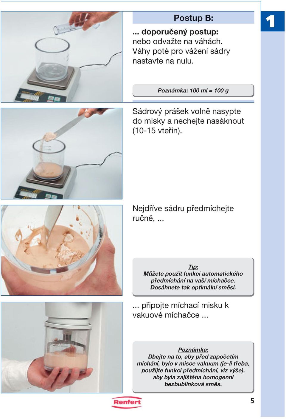 .. Tip: Můžete použit funkci automatického předmíchání na vaší míchačce. Dosáhnete tak optimální směsi.