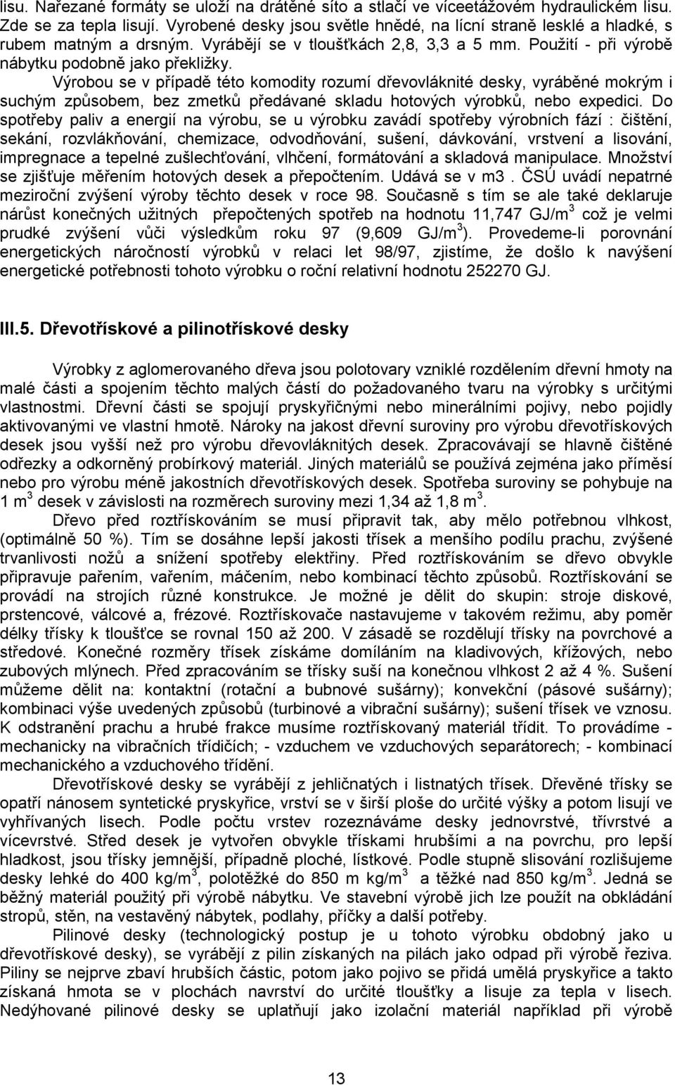 Výrobou se v případě této komodity rozumí dřevovláknité desky, vyráběné mokrým i suchým způsobem, bez zmetků předávané skladu hotových výrobků, nebo expedici.