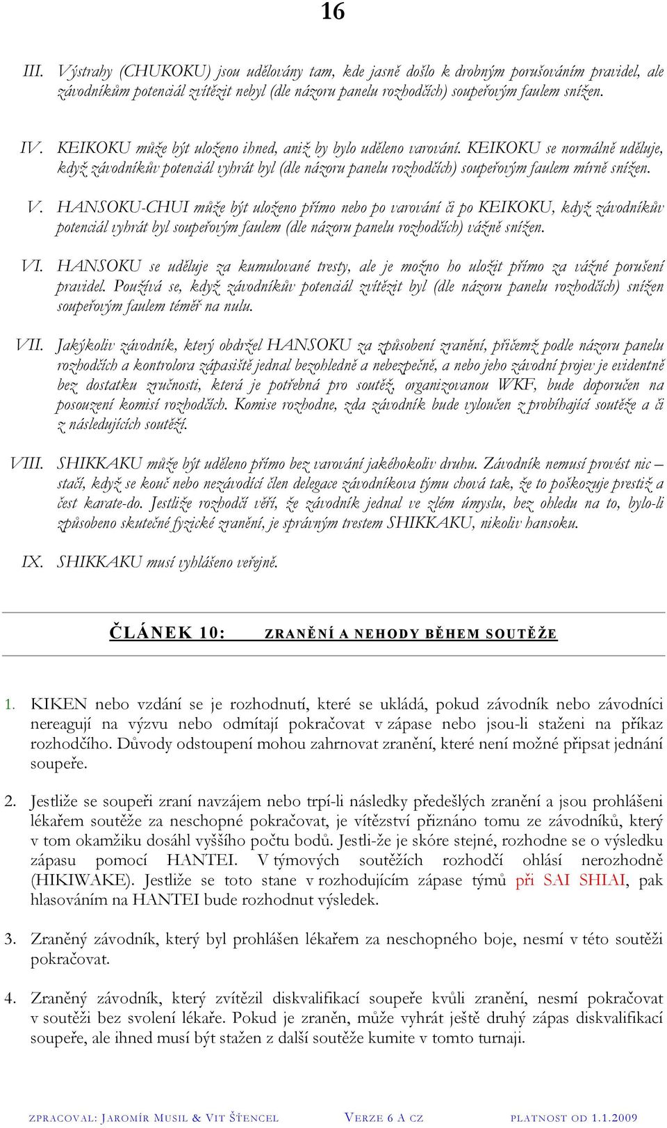 HANSOKU-CHUI může být uloženo přímo nebo po varování či po KEIKOKU, když závodníkův potenciál vyhrát byl soupeřovým faulem (dle názoru panelu rozhodčích) vážně snížen. VI.