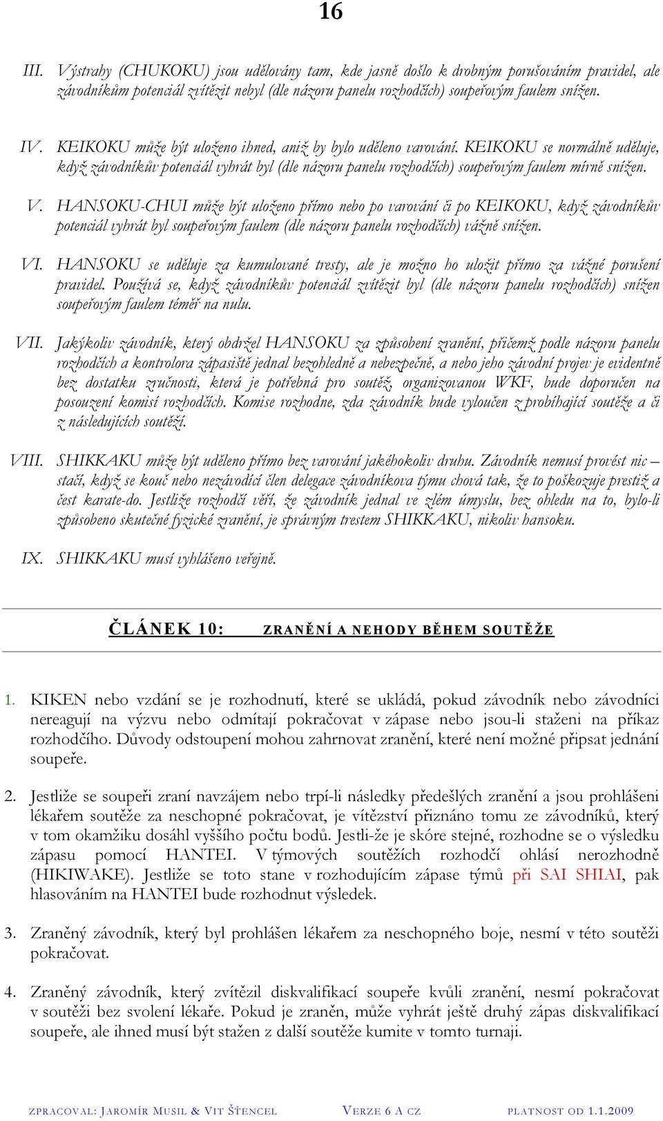 HANSOKU-CHUI může být uloženo přímo nebo po varování či po KEIKOKU, když závodníkův potenciál vyhrát byl soupeřovým faulem (dle názoru panelu rozhodčích) vážně snížen. VI.