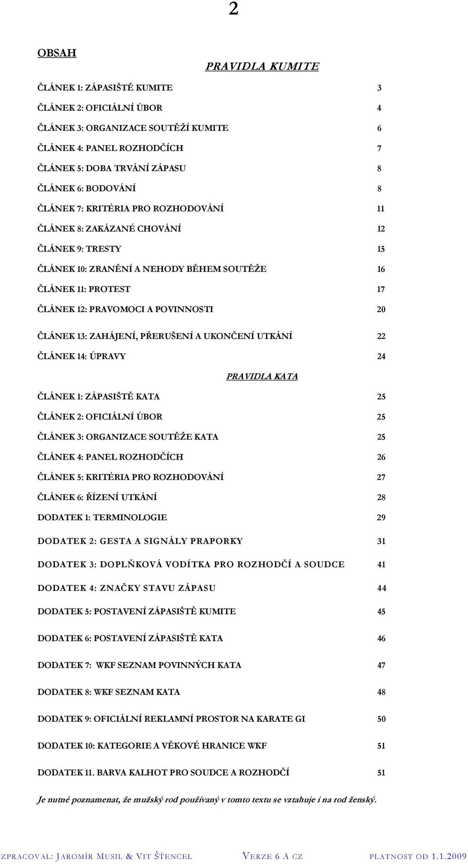 13: ZAHÁJENÍ, PŘERUŠENÍ A UKONČENÍ UTKÁNÍ 22 ČLÁNEK 14: ÚPRAVY 24 PRAVIDLA KATA ČLÁNEK 1: ZÁPASIŠTĚ KATA 25 ČLÁNEK 2: OFICIÁLNÍ ÚBOR 25 ČLÁNEK 3: ORGANIZACE SOUTĚŽE KATA 25 ČLÁNEK 4: PANEL ROZHODČÍCH