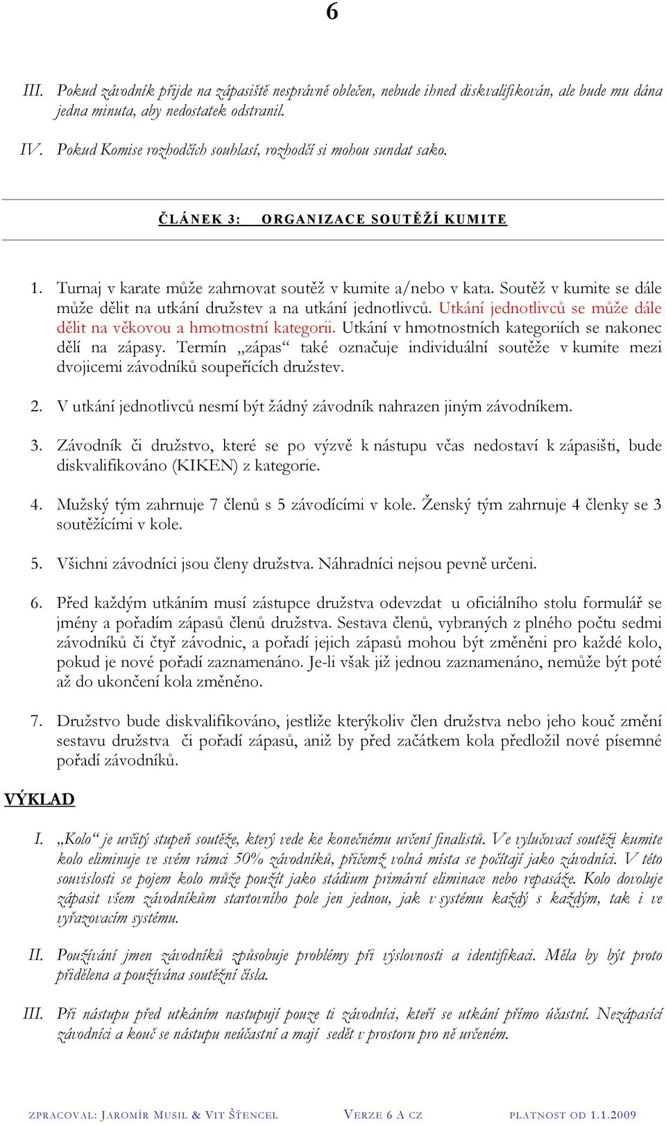 Soutěž v kumite se dále může dělit na utkání družstev a na utkání jednotlivců. Utkání jednotlivců se může dále dělit na věkovou a hmotnostní kategorii.