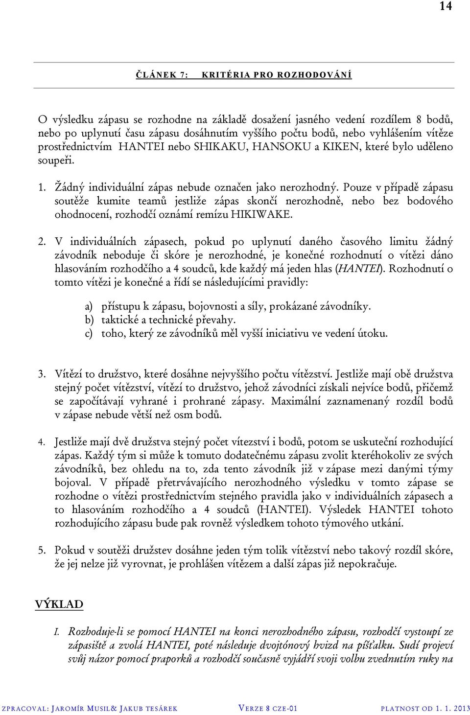 Pouze v případě zápasu soutěže kumite teamů jestliže zápas skončí nerozhodně, nebo bez bodového ohodnocení, rozhodčí oznámí remízu HIKIWAKE. 2.