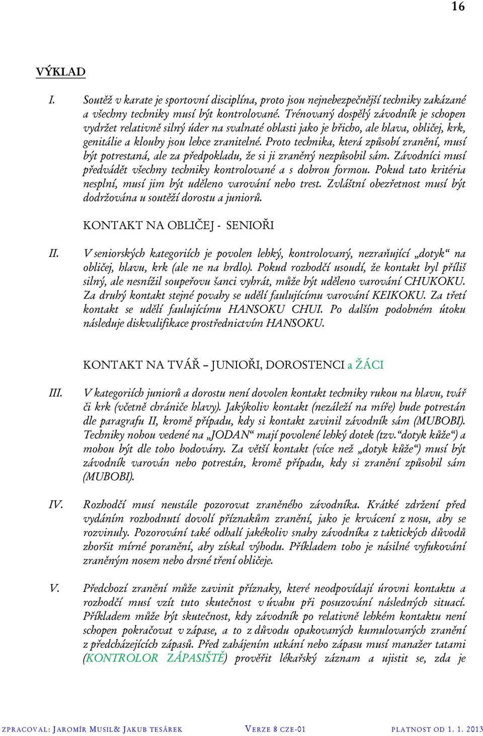 Proto technika, která způsobí zranění, musí být potrestaná, ale za předpokladu, že si ji zraněný nezpůsobil sám. Závodníci musí předvádět všechny techniky kontrolované a s dobrou formou.