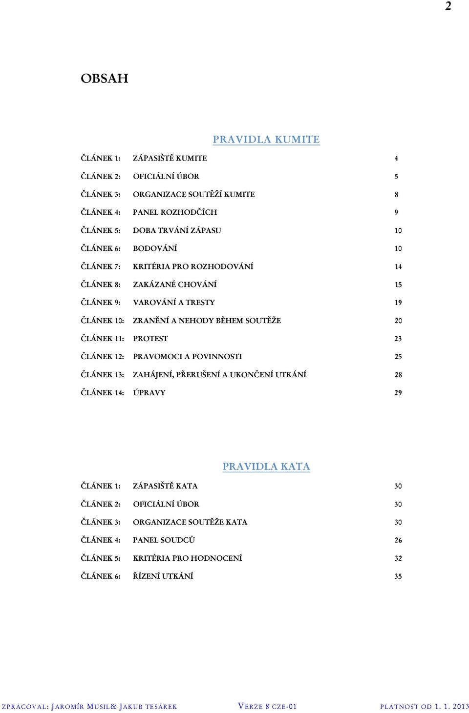 BĚHEM SOUTĚŽE 20 ČLÁNEK 11: PROTEST 23 ČLÁNEK 12: PRAVOMOCI A POVINNOSTI 25 ČLÁNEK 13: ZAHÁJENÍ, PŘERUŠENÍ A UKONČENÍ UTKÁNÍ 28 ČLÁNEK 14: ÚPRAVY 29 PRAVIDLA KATA