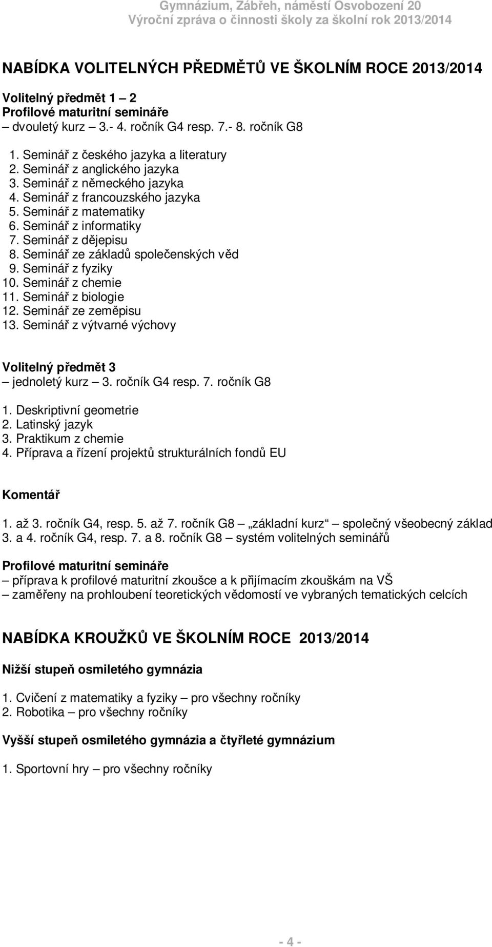 Seminá z fyziky 10. Seminá z chemie 11. Seminá z biologie 12. Seminá ze zem pisu 13. Seminá z výtvarné výchovy Volitelný p edm t 3 jednoletý kurz 3. ro ník G4 resp. 7. ro ník G8 1.