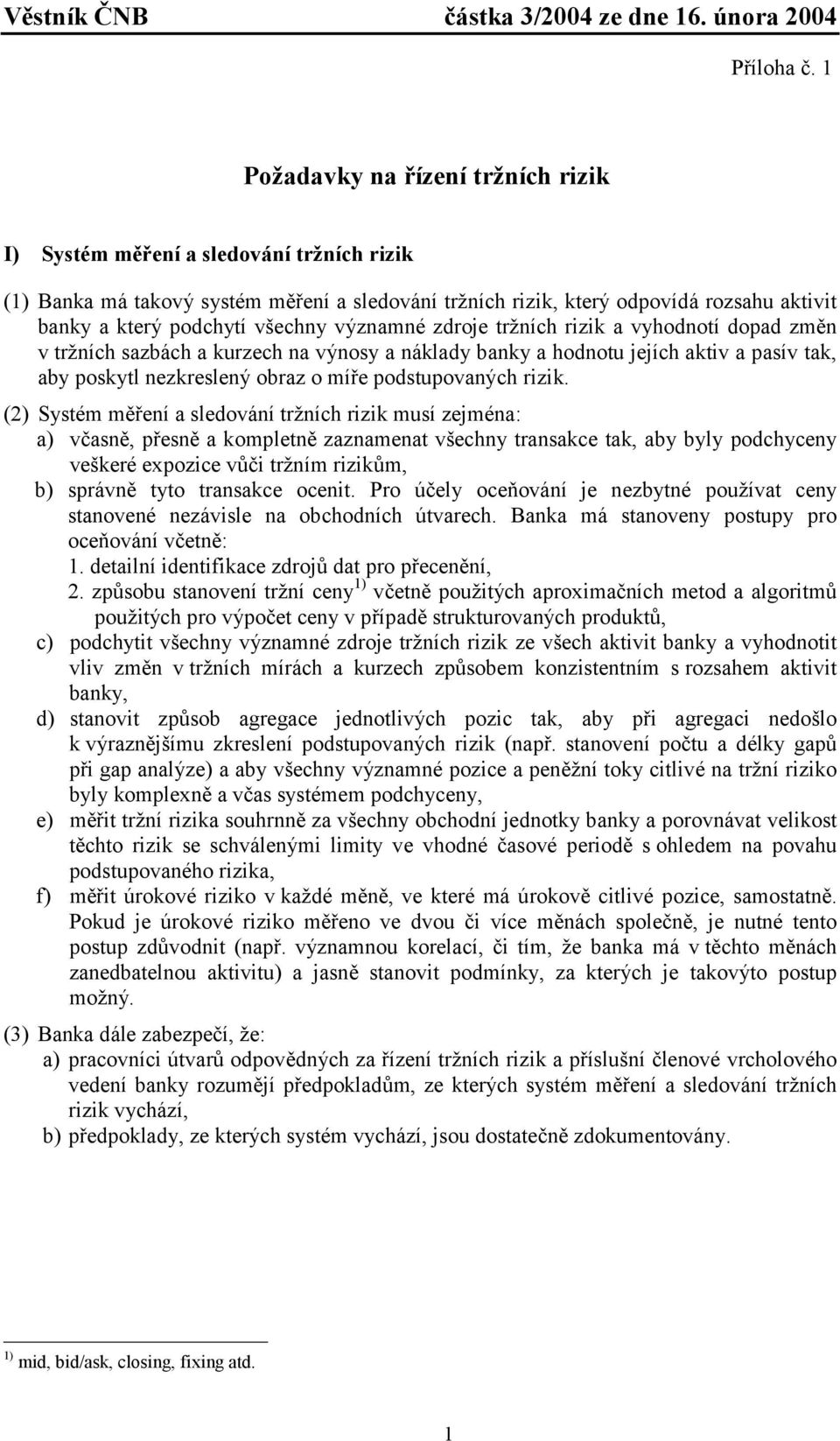 všechny významné zdroje tržních rizik a vyhodnotí dopad změn v tržních sazbách a kurzech na výnosy a náklady banky a hodnotu jejích aktiv a pasív tak, aby poskytl nezkreslený obraz o míře