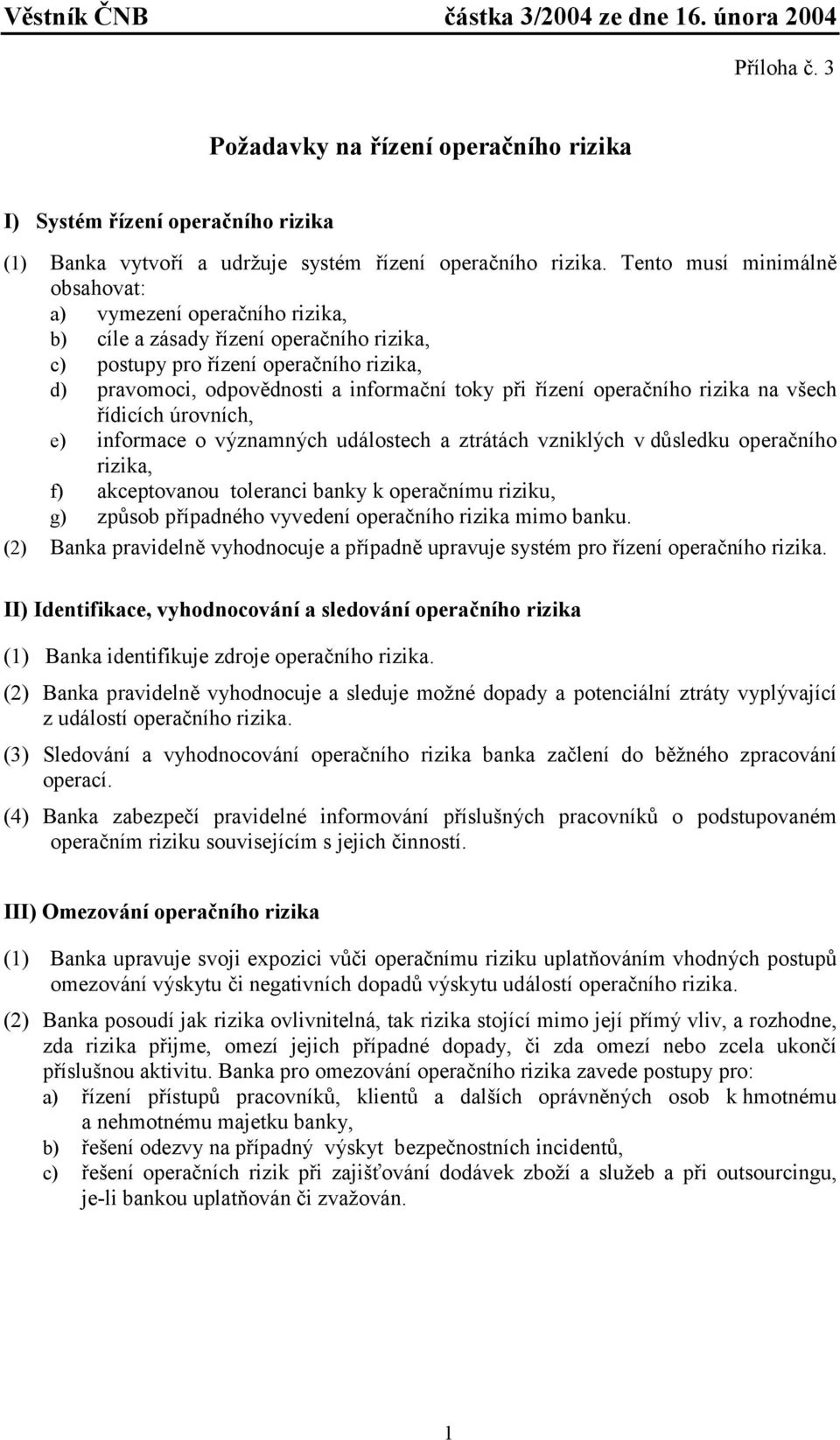 řízení operačního rizika na všech řídicích úrovních, e) informace o významných událostech a ztrátách vzniklých v důsledku operačního rizika, f) akceptovanou toleranci banky k operačnímu riziku, g)