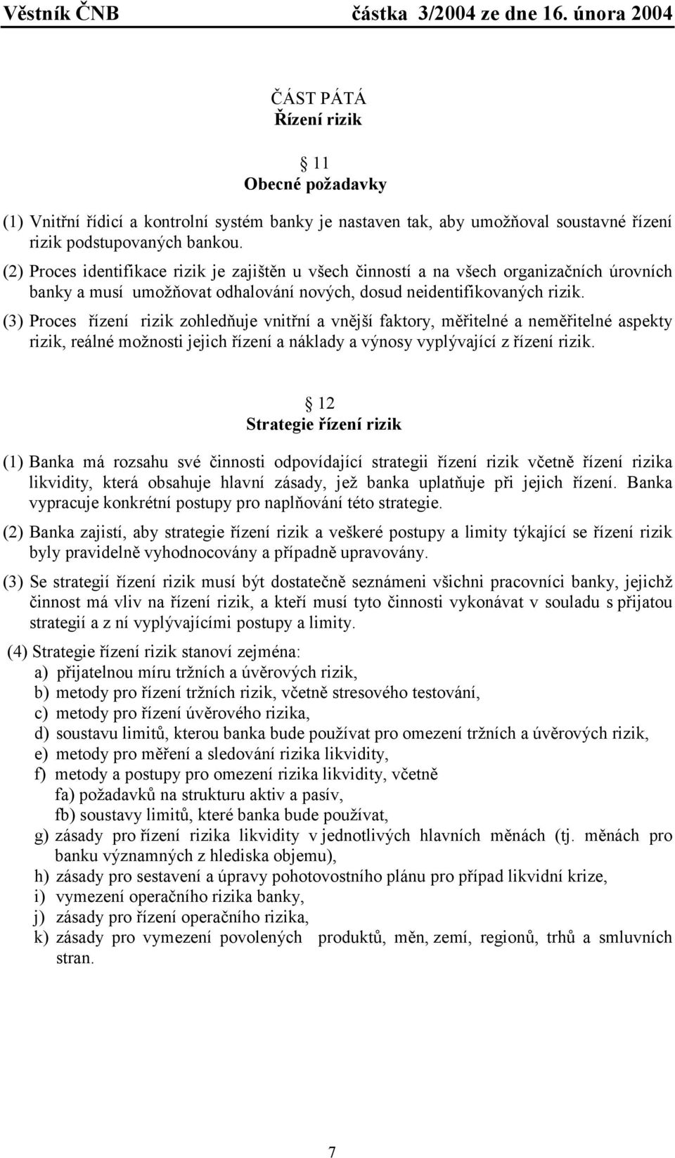 (3) Proces řízení rizik zohledňuje vnitřní a vnější faktory, měřitelné a neměřitelné aspekty rizik, reálné možnosti jejich řízení a náklady a výnosy vyplývající z řízení rizik.