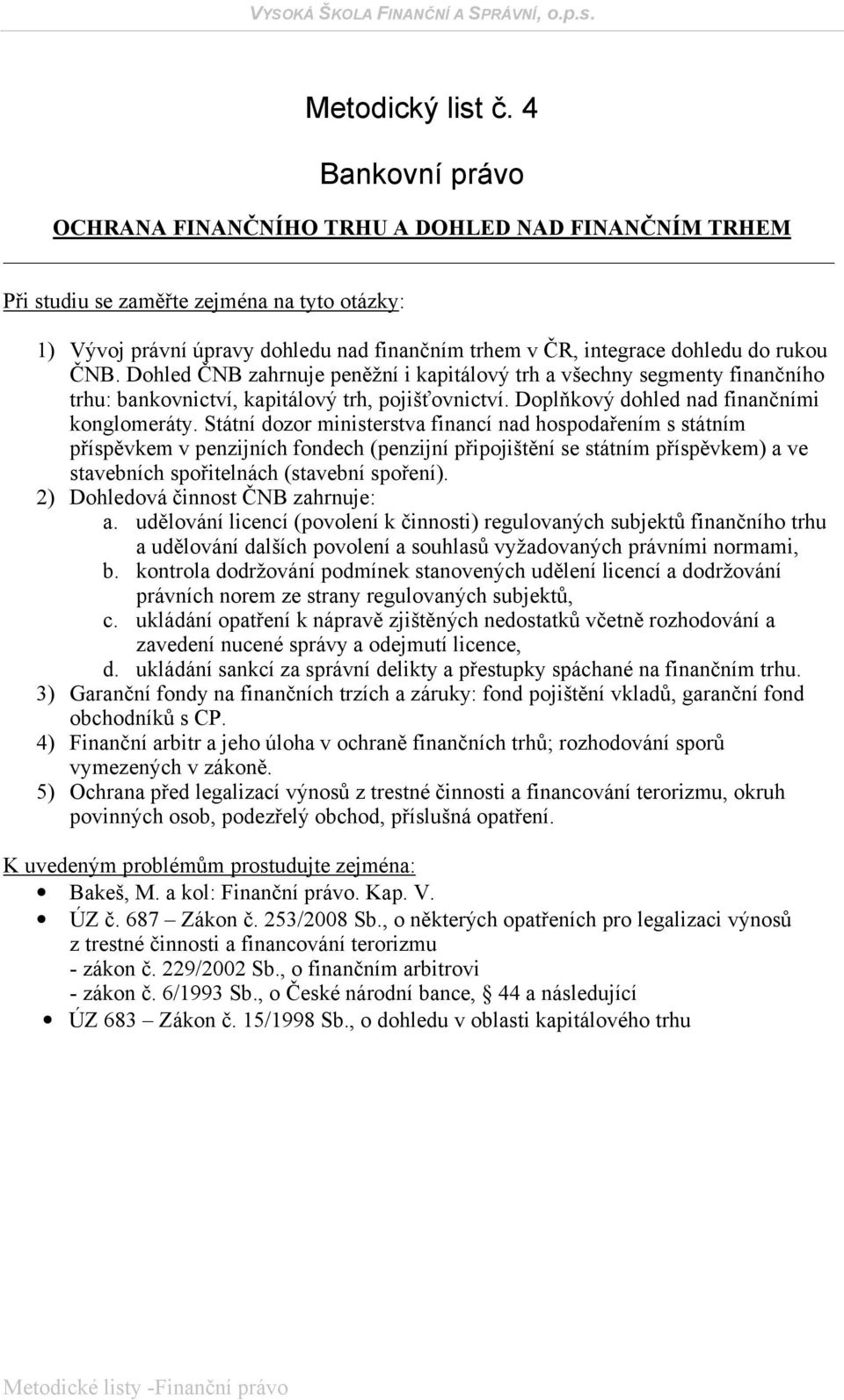 Státní dozor ministerstva financí nad hospodařením s státním příspěvkem v penzijních fondech (penzijní připojištění se státním příspěvkem) a ve stavebních spořitelnách (stavební spoření).