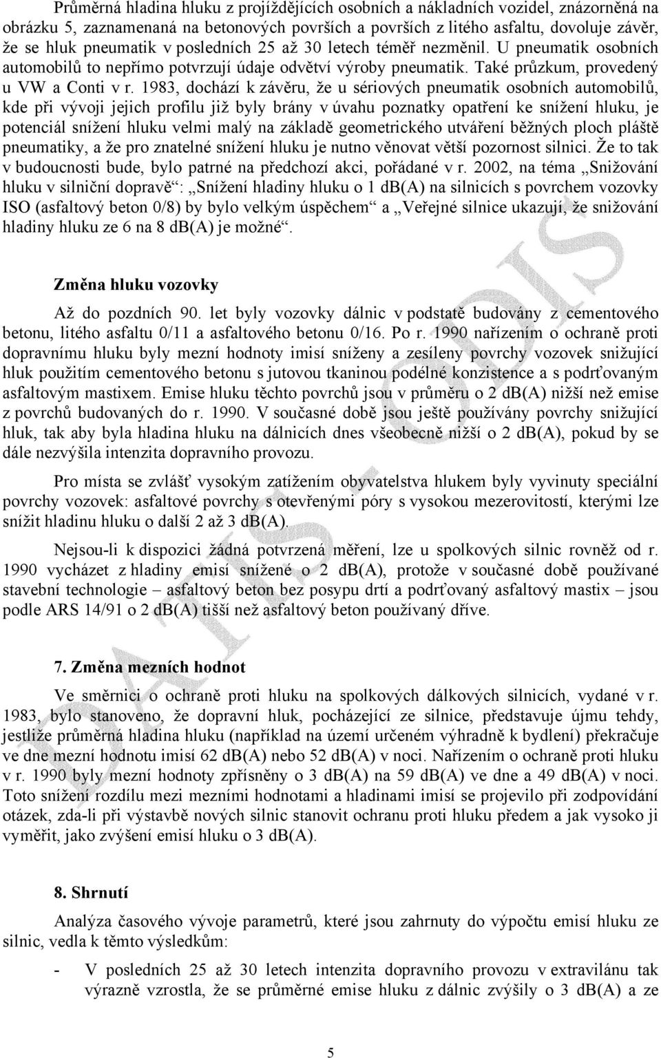 1983, dochází k závěru, že u sériových pneumatik osobních automobilů, kde při vývoji jejich profilu již byly brány v úvahu poznatky opatření ke snížení hluku, je potenciál snížení hluku velmi malý na