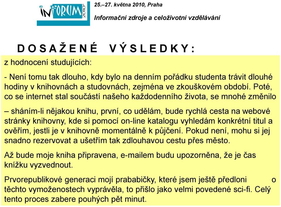 vyhledám konkrétní titul a ověřím, jestli je v knihovně momentálně k půjčení. Pokud není, mohu si jej snadno rezervovat a ušetřím tak zdlouhavou cestu přes město.