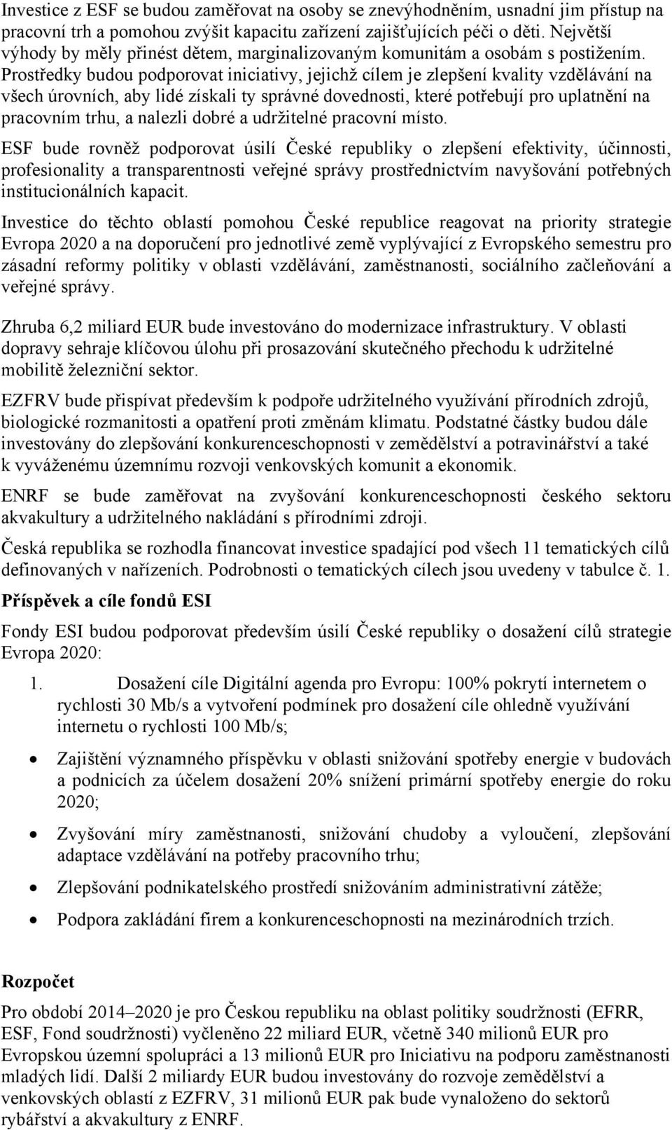 Prostředky budou podporovat iniciativy, jejichž cílem je zlepšení kvality vzdělávání na všech úrovních, aby lidé získali ty správné dovednosti, které potřebují pro uplatnění na pracovním trhu, a