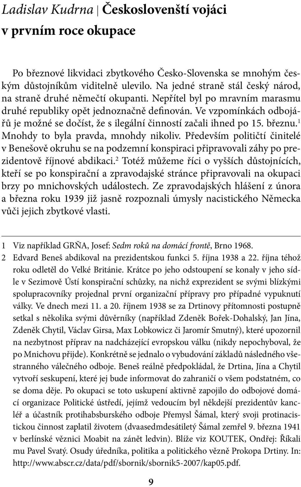 Ve vzpomínkách odbojářů je možné se dočíst, že s ilegální činností začali ihned po 15. březnu. 1 Mnohdy to byla pravda, mnohdy nikoliv.