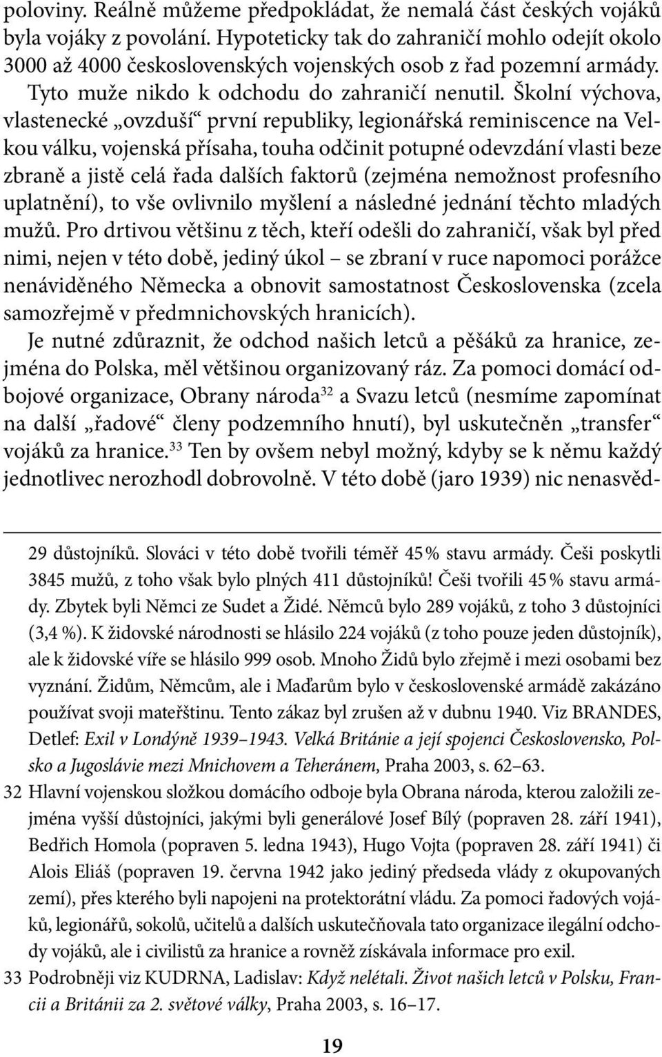 Školní výchova, vlastenecké ovzduší první republiky, legionářská reminiscence na Velkou válku, vojenská přísaha, touha odčinit potupné odevzdání vlasti beze zbraně a jistě celá řada dalších faktorů