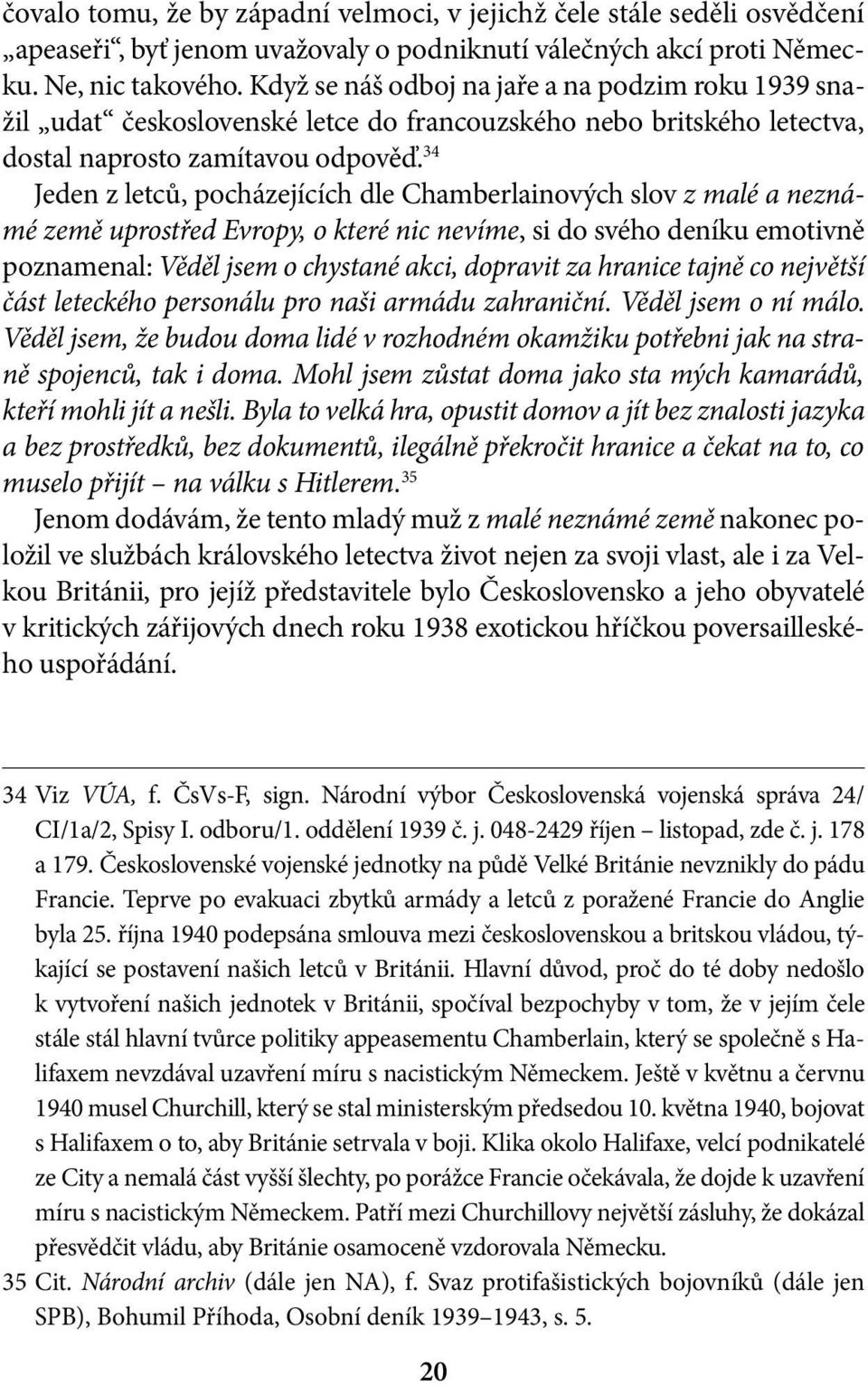 34 Jeden z letců, pocházejících dle Chamberlainových slov z malé a neznámé země uprostřed Evropy, o které nic nevíme, si do svého deníku emotivně poznamenal: Věděl jsem o chystané akci, dopravit za