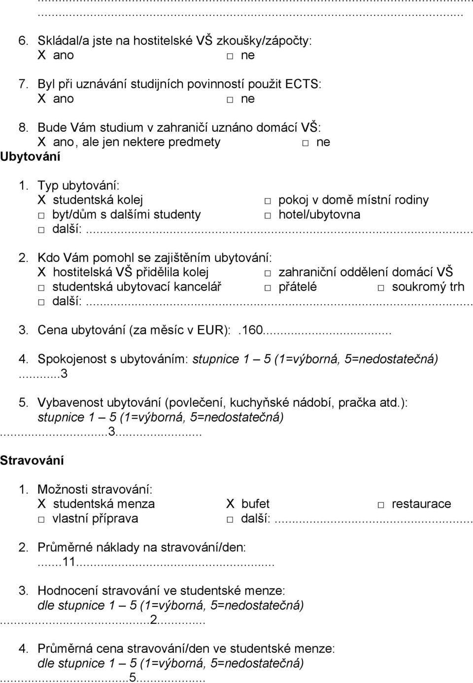 Kdo Vám pomohl se zajištěním ubytování: X hostitelská VŠ přidělila kolej zahraniční oddělení domácí VŠ studentská ubytovací kancelář přátelé soukromý trh další:... 3. Cena ubytování (za měsíc v EUR):.