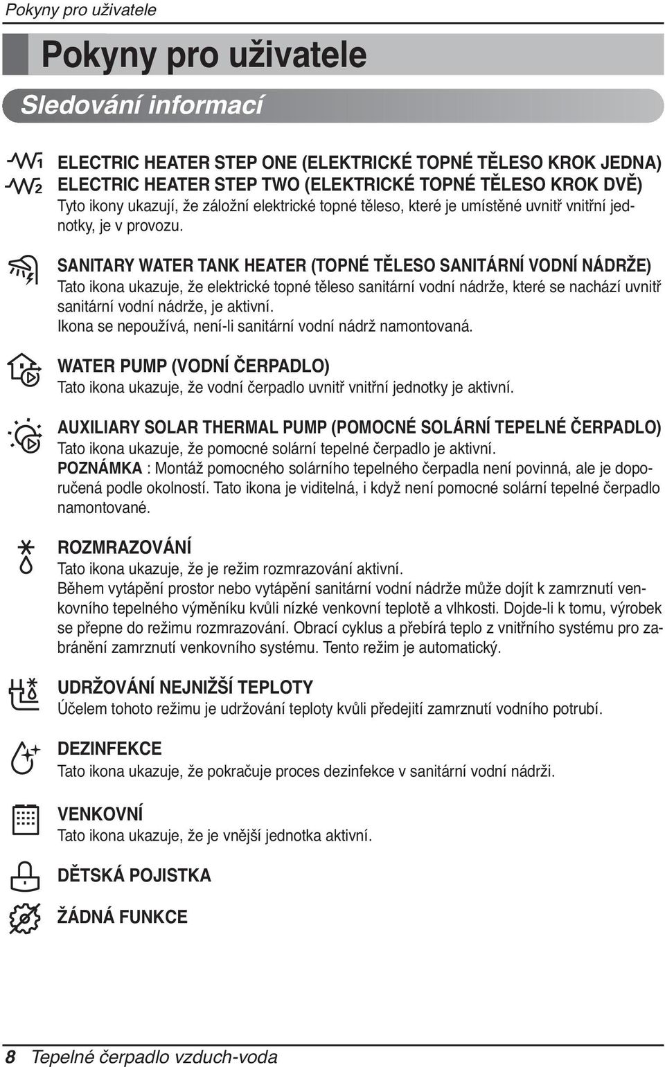 SANITARY WATER TANK HEATER (TOPNÉ TĚLESO SANITÁRNÍ VODNÍ NÁDRŽE) Tato ikona ukazuje, že elektrické topné těleso sanitární vodní nádrže, které se nachází uvnitř sanitární vodní nádrže, je aktivní.