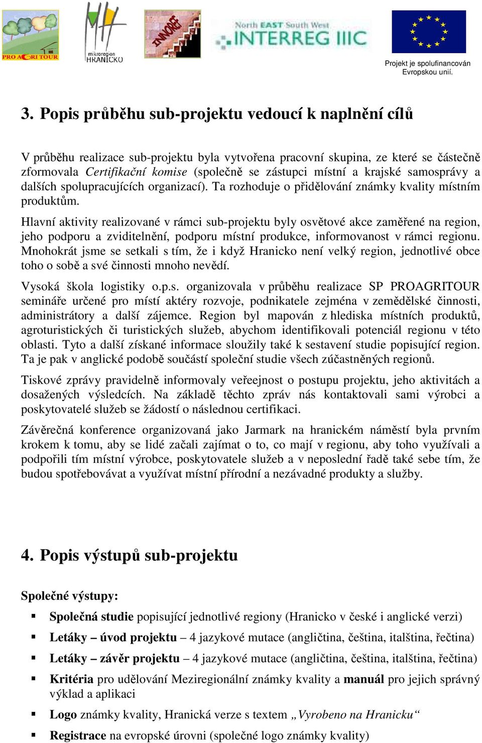 Hlavní aktivity realizované v rámci sub-projektu byly osvětové akce zaměřené na region, jeho podporu a zviditelnění, podporu místní produkce, informovanost v rámci regionu.