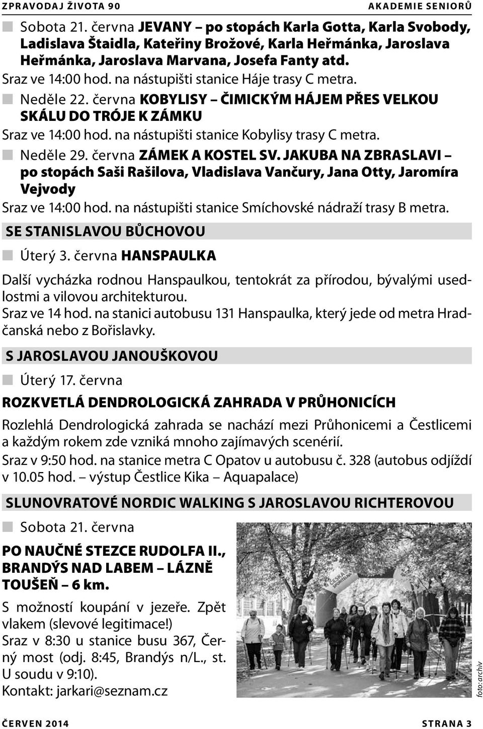 na nástupišti stanice Háje trasy C metra. Neděle 22. června KOBYLISY ČIMICKÝM HÁJEM PŘES VELKOU SKÁLU DO TRÓJE K ZÁMKU Sraz ve 14:00 hod. na nástupišti stanice Kobylisy trasy C metra. Neděle 29.