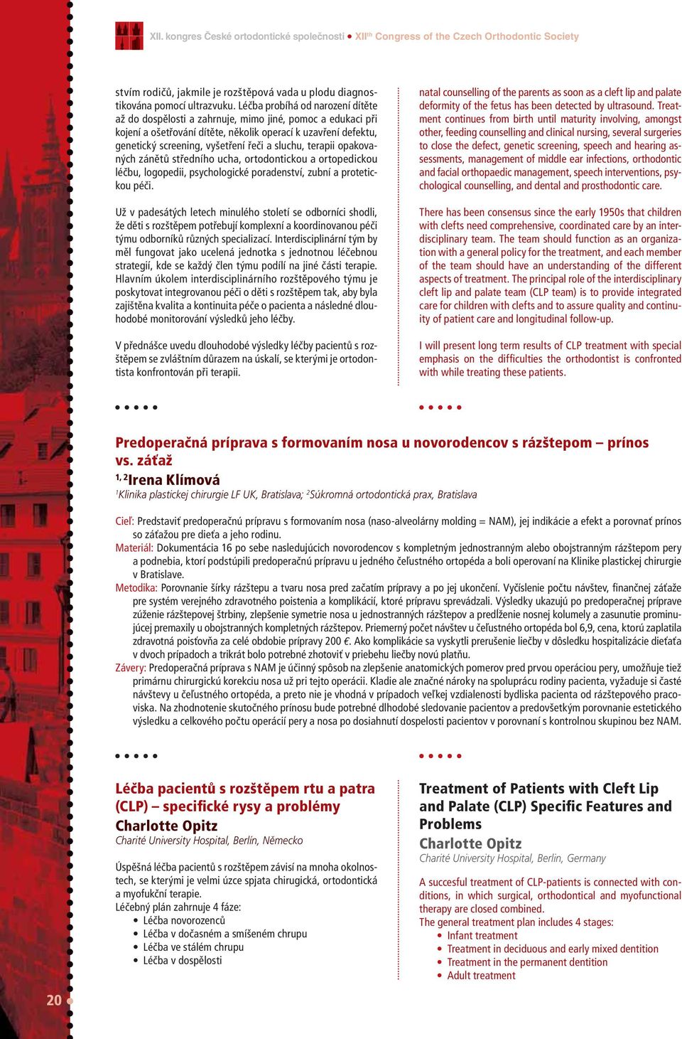sluchu, terapii opakovaných zánětů středního ucha, ortodontickou a ortopedickou léčbu, logopedii, psychologické poradenství, zubní a protetickou péči.