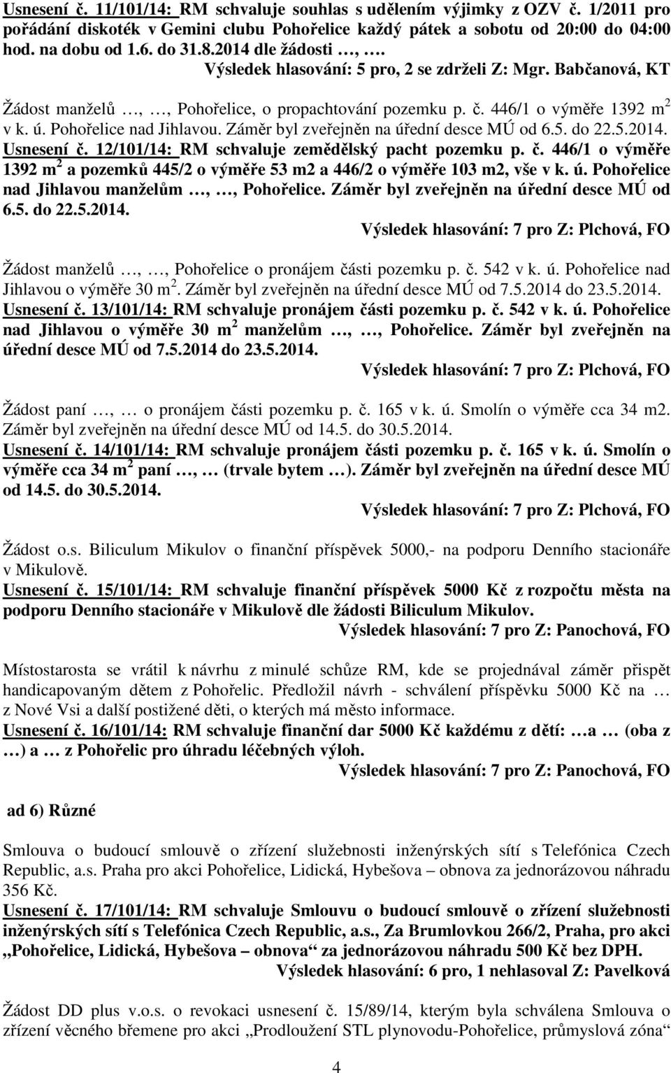 Záměr byl zveřejněn na úřední desce MÚ od 6.5. do 22.5.2014. Usnesení č. 12/101/14: RM schvaluje zemědělský pacht pozemku p. č. 446/1 o výměře 1392 m 2 a pozemků 445/2 o výměře 53 m2 a 446/2 o výměře 103 m2, vše v k.