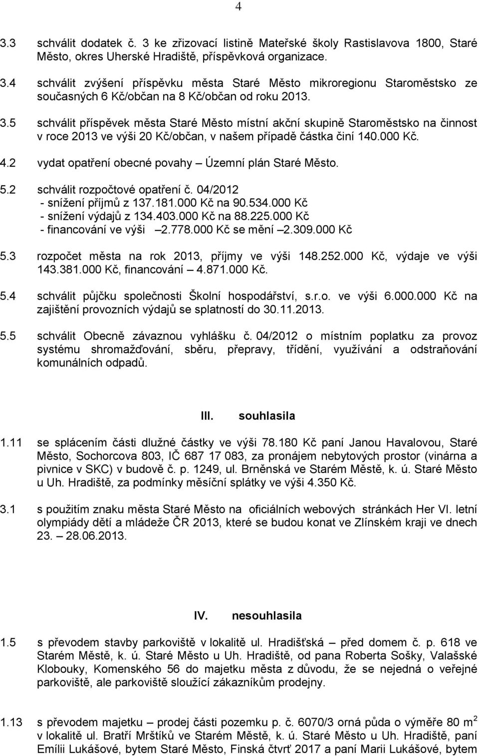 2 vydat opatření obecné povahy Územní plán Staré Město. 5.2 schválit rozpočtové opatření č. 04/2012 - snížení příjmů z 137.181.000 Kč na 90.534.000 Kč - snížení výdajů z 134.403.000 Kč na 88.225.