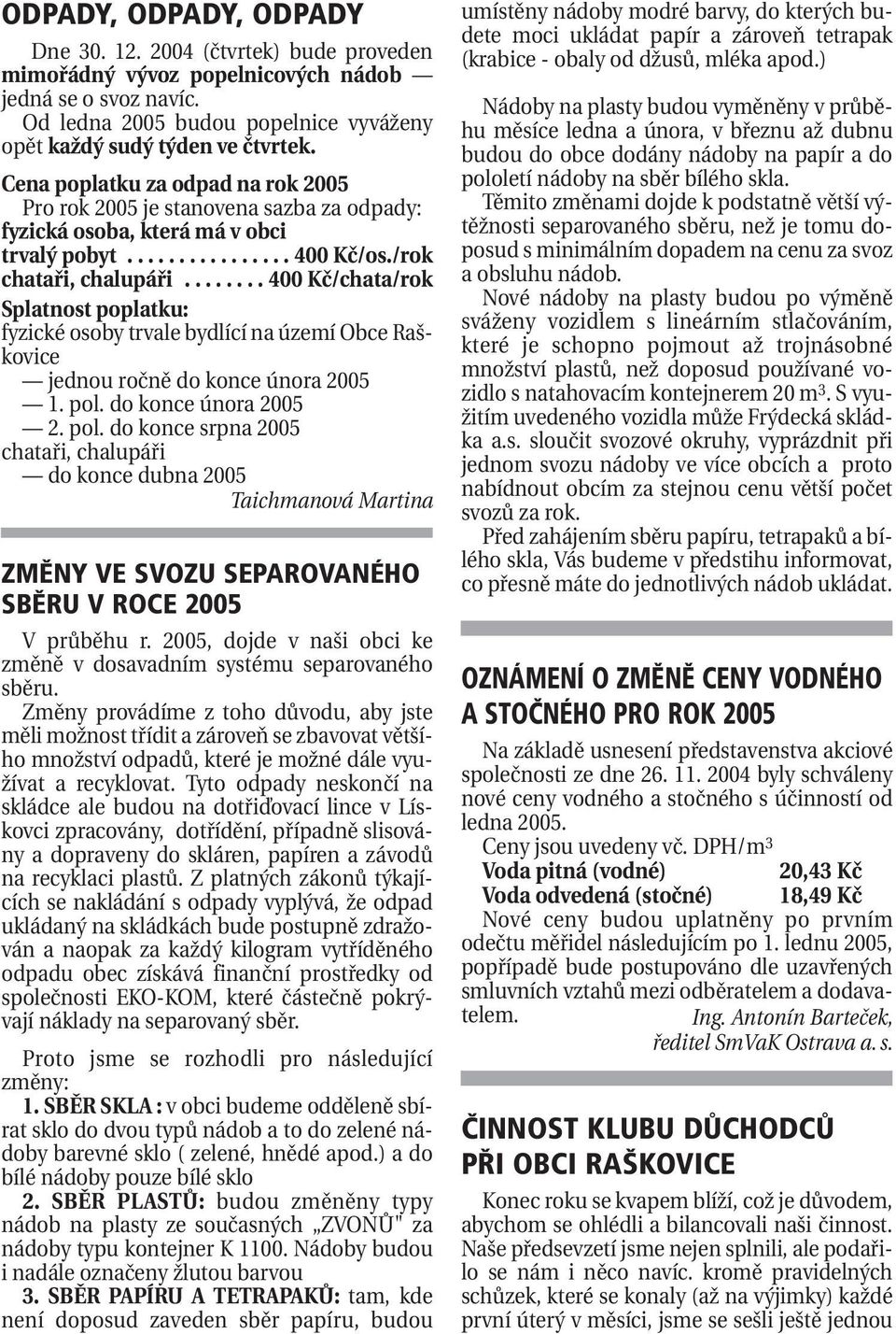 ....... 400 Kč/chata/rok Splatnost poplatku: fyzické osoby trvale bydlící na území Obce Raškovice jednou ročně do konce února 2005 1. pol.