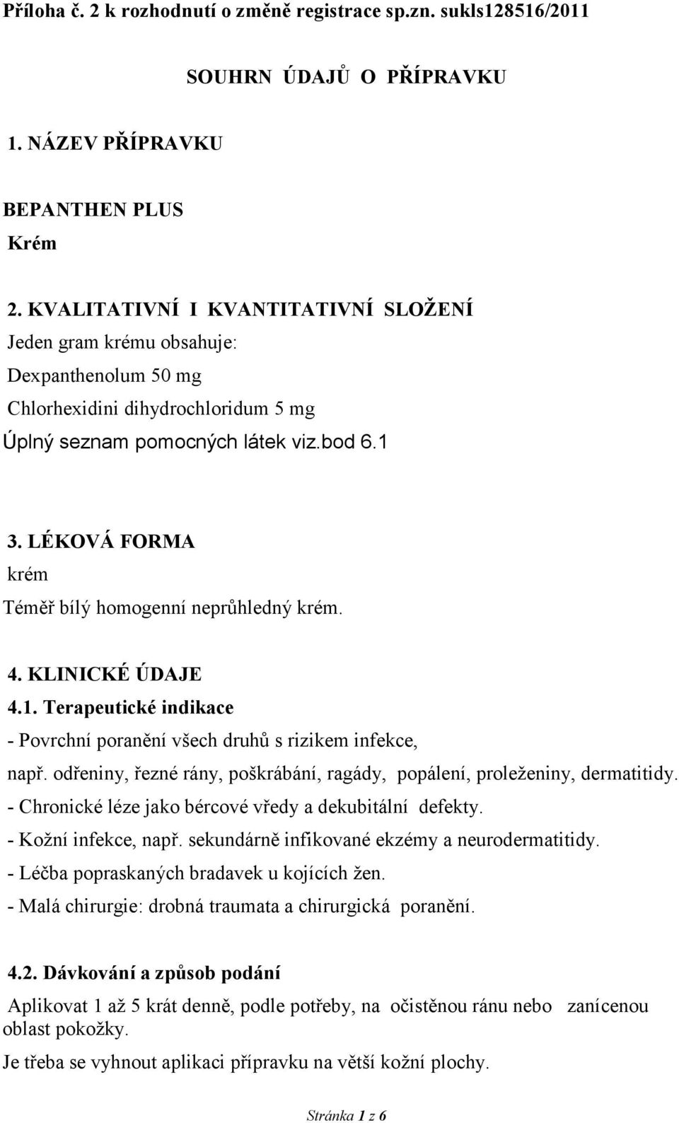 LÉKOVÁ FORMA krém Téměř bílý homogenní neprůhledný krém. 4. KLINICKÉ ÚDAJE 4.1. Terapeutické indikace - Povrchní poranění všech druhů s rizikem infekce, např.