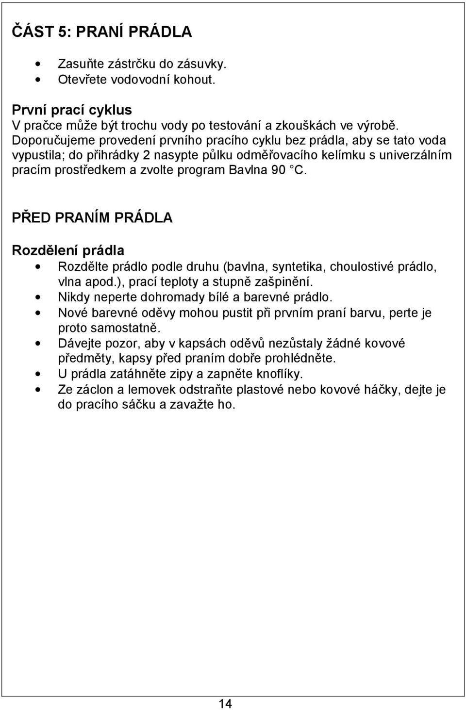 PŘED PRANÍM PRÁDLA Rozdělení prádla Rozdělte prádlo podle druhu (bavlna, syntetika, choulostivé prádlo, vlna apod.), prací teploty a stupně zašpinění. Nikdy neperte dohromady bílé a barevné prádlo.