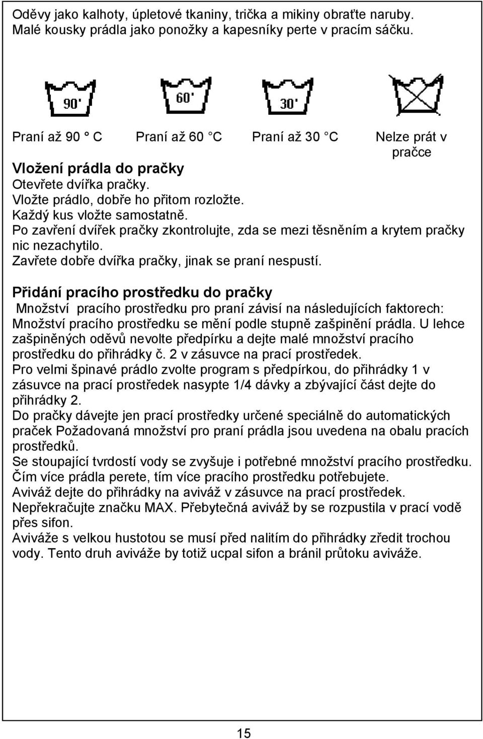 Po zavření dvířek pračky zkontrolujte, zda se mezi těsněním a krytem pračky nic nezachytilo. Zavřete dobře dvířka pračky, jinak se praní nespustí.