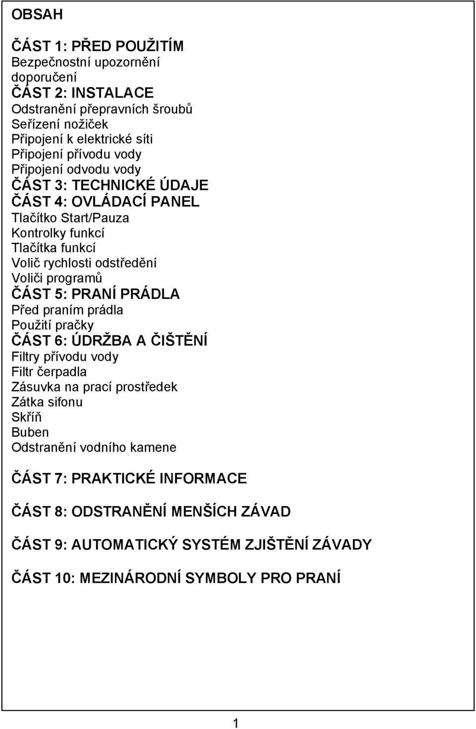 programů ČÁST 5: PRANÍ PRÁDLA Před praním prádla Použití pračky ČÁST 6: ÚDRŽBA A ČIŠTĚNÍ Filtry přívodu vody Filtr čerpadla Zásuvka na prací prostředek Zátka sifonu Skříň