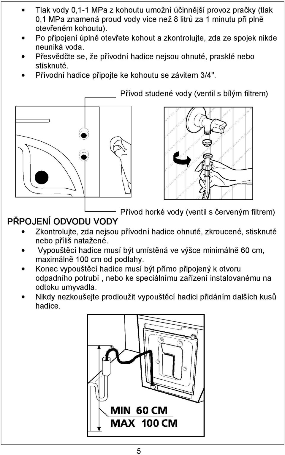 Přívodní hadice připojte ke kohoutu se závitem 3/4".