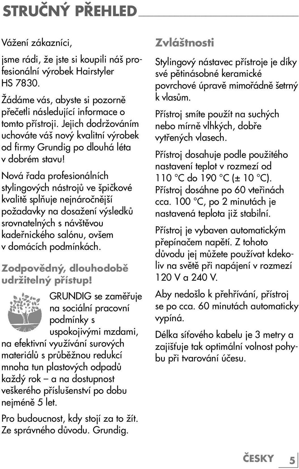 Nová řada profesionálních stylingových nástrojů ve špičkové kvalitě splňuje nejnáročnější požadavky na dosažení výsledků srovnatelných s návštěvou kadeřnického salónu, ovšem v domácích podmínkách.