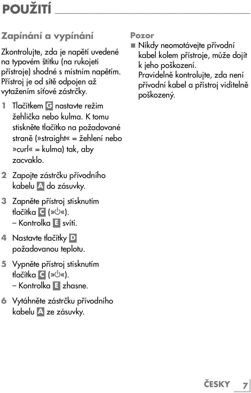 2 Zapojte zástrčku přívodního kabelu A do zásuvky. 3 Zapněte přístroj stisknutím tlačítka C (» «). Kontrolka E svítí. 4 Nastavte tlačítky D požadovanou teplotu.