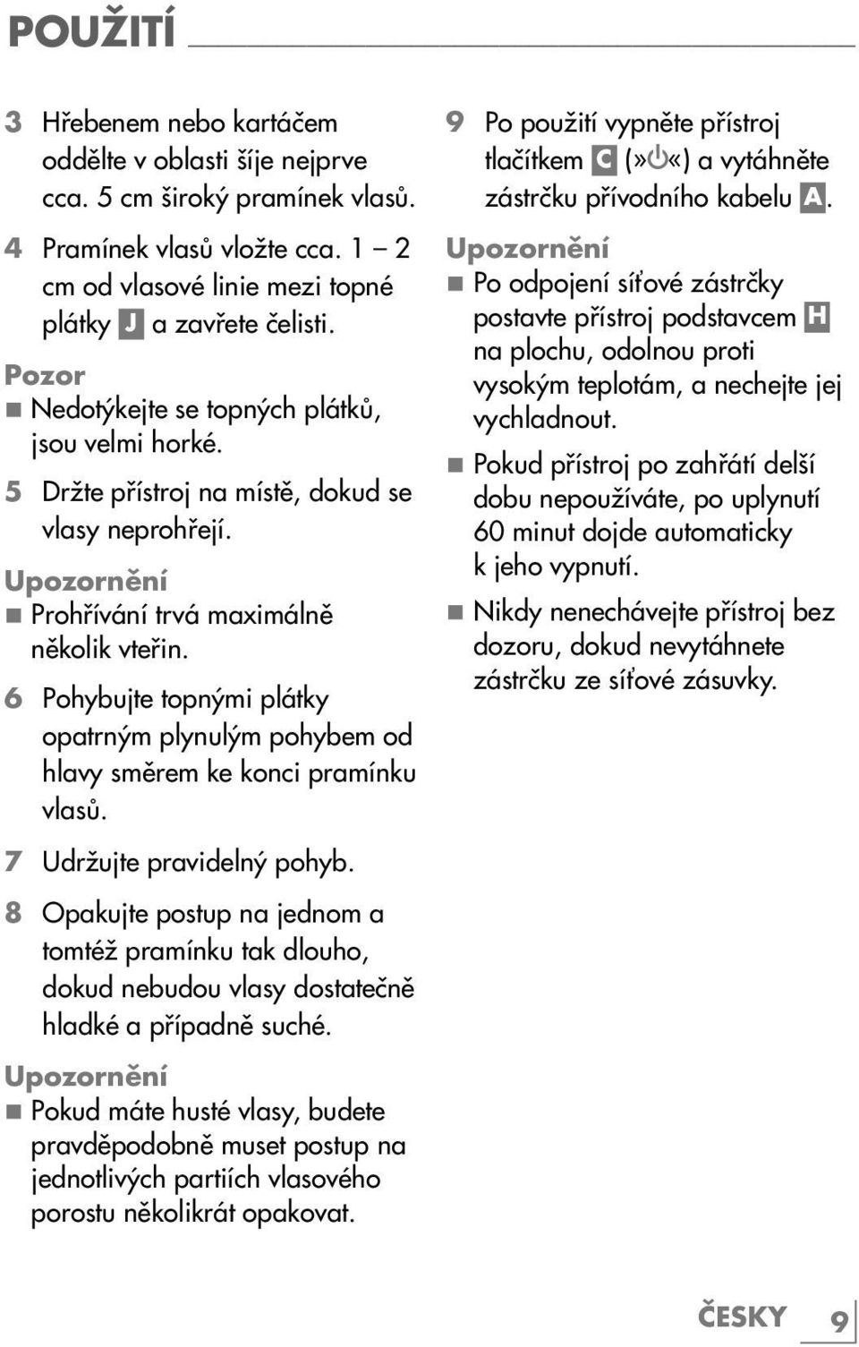 6 Pohybujte topnými plátky opatrným plynulým pohybem od hlavy směrem ke konci pramínku vlasů. 7 Udržujte pravidelný pohyb.