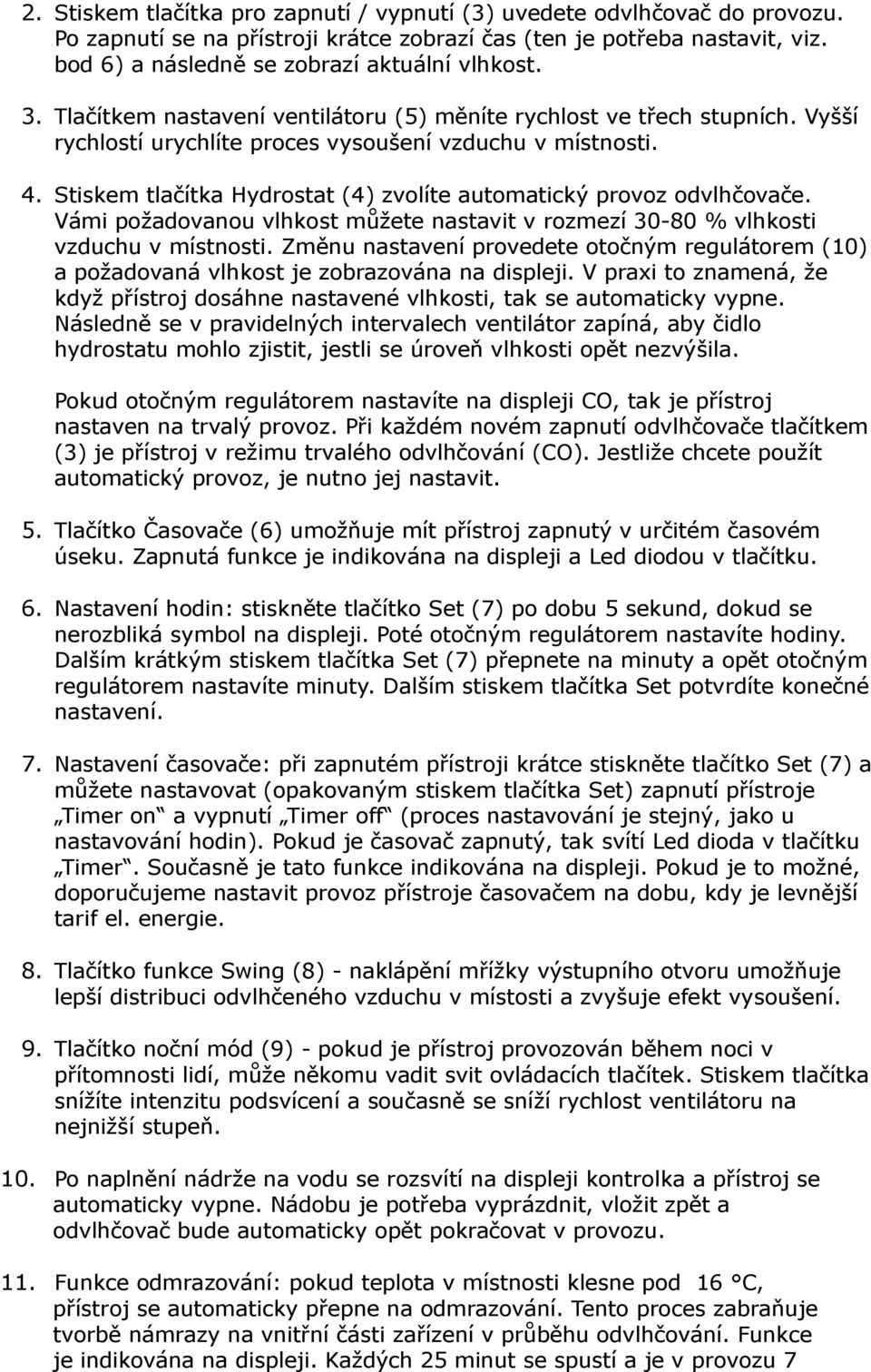 Stiskem tlačítka Hydrostat (4) zvolíte automatický provoz odvlhčovače. Vámi požadovanou vlhkost můžete nastavit v rozmezí 30-80 % vlhkosti vzduchu v místnosti.